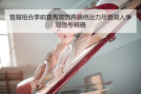 詹眉组合季前首秀攻防两端统治力尽显湖人争冠信号明确